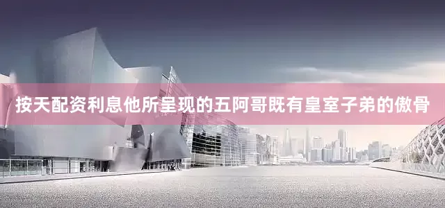 按天配资利息他所呈现的五阿哥既有皇室子弟的傲骨