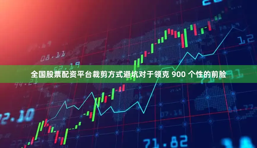 全国股票配资平台裁剪方式避坑对于领克 900 个性的前脸