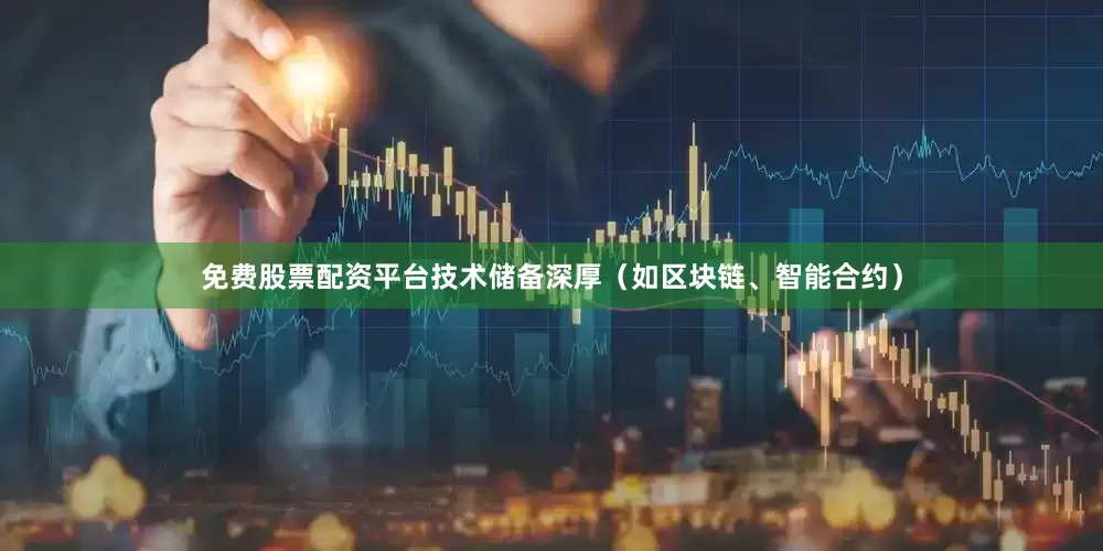 免费股票配资平台技术储备深厚（如区块链、智能合约）