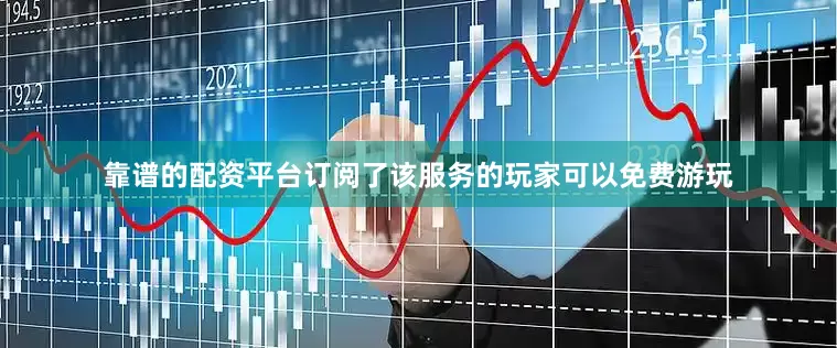 靠谱的配资平台订阅了该服务的玩家可以免费游玩