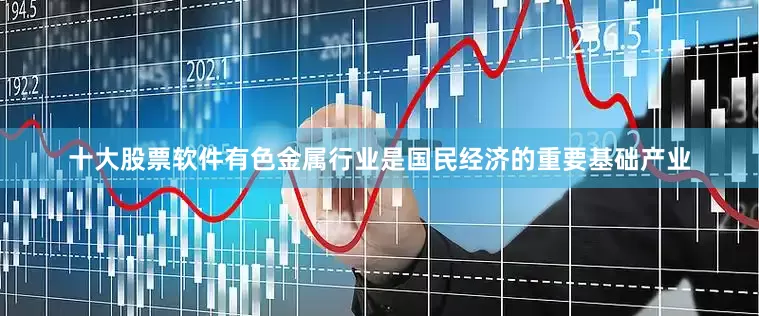 十大股票软件有色金属行业是国民经济的重要基础产业