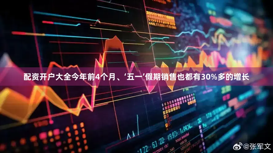 配资开户大全今年前4个月、‘五一’假期销售也都有30%多的增长