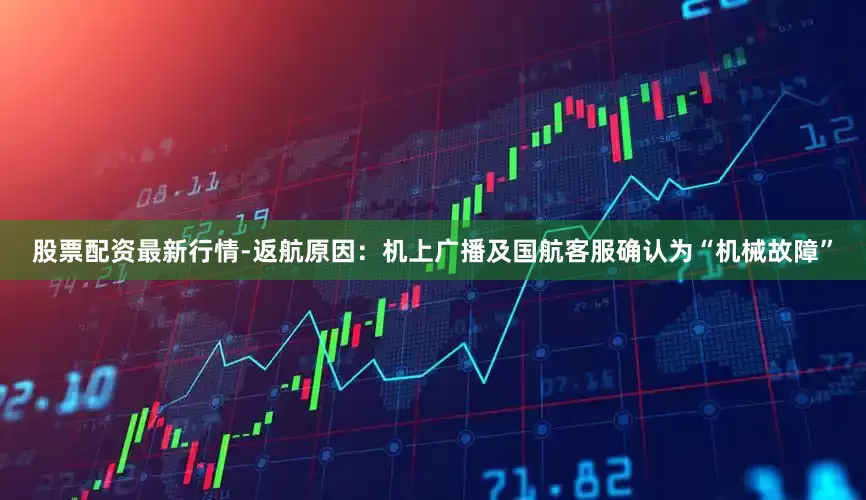 股票配资最新行情-返航原因：机上广播及国航客服确认为“机械故障”