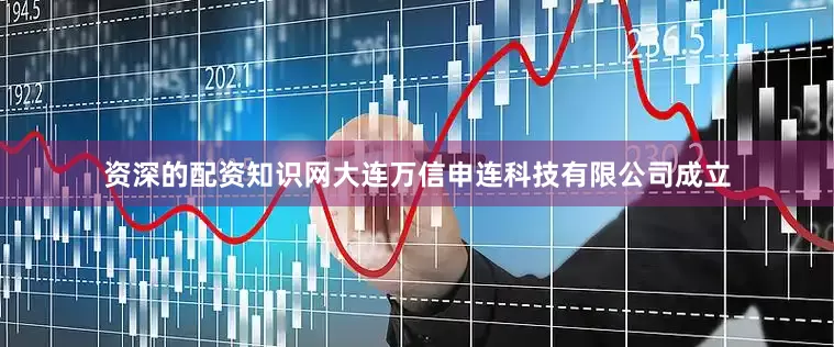 资深的配资知识网大连万信申连科技有限公司成立