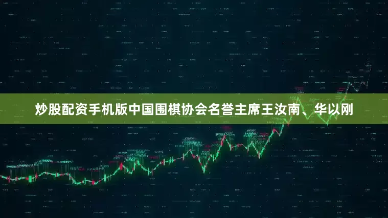 炒股配资手机版中国围棋协会名誉主席王汝南、华以刚