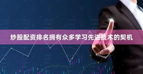 炒股配资排名拥有众多学习先进技术的契机