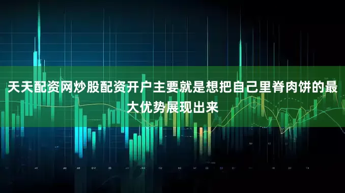 天天配资网炒股配资开户主要就是想把自己里脊肉饼的最大优势展现出来