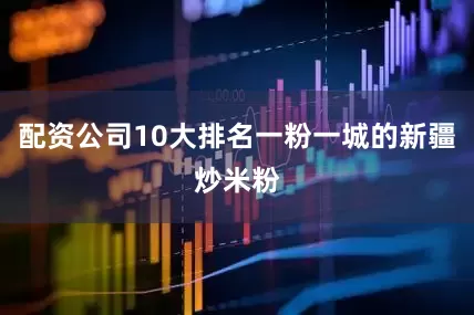 配资公司10大排名一粉一城的新疆炒米粉