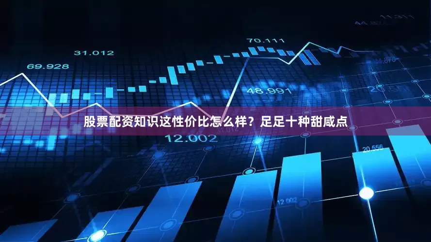 股票配资知识这性价比怎么样？足足十种甜咸点