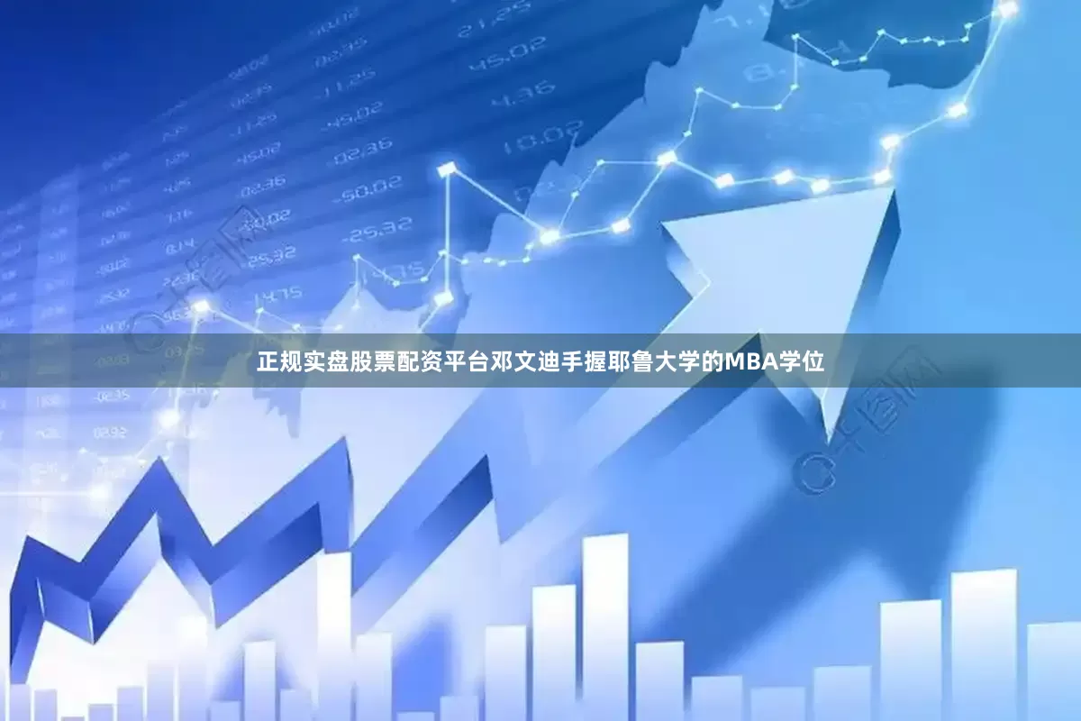正规实盘股票配资平台邓文迪手握耶鲁大学的MBA学位