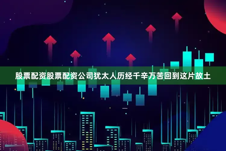 股票配资股票配资公司犹太人历经千辛万苦回到这片故土