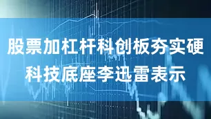 股票加杠杆科创板夯实硬科技底座　　李迅雷表示