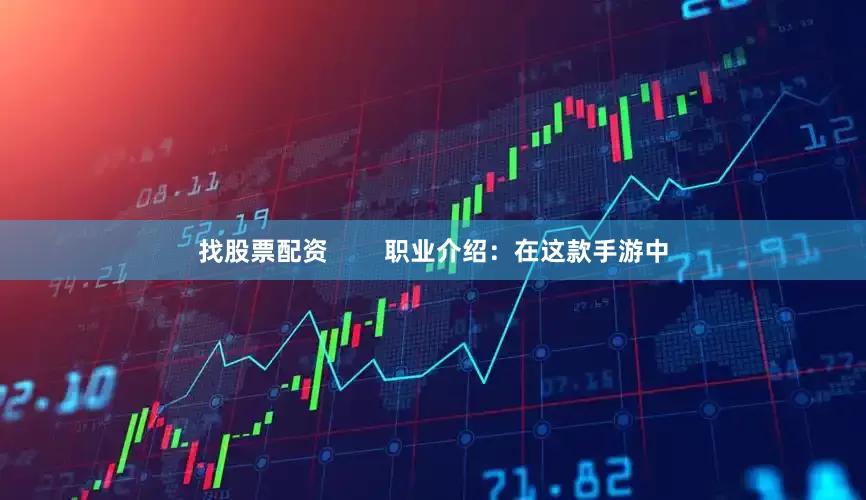 找股票配资        职业介绍：在这款手游中