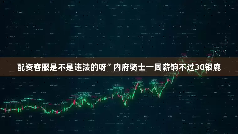 配资客服是不是违法的呀”内府骑士一周薪饷不过30银鹿