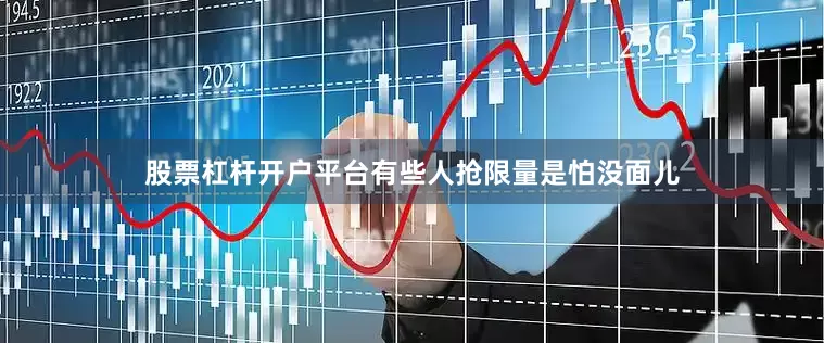 股票杠杆开户平台有些人抢限量是怕没面儿