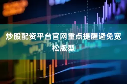 炒股配资平台官网重点提醒避免宽松版型