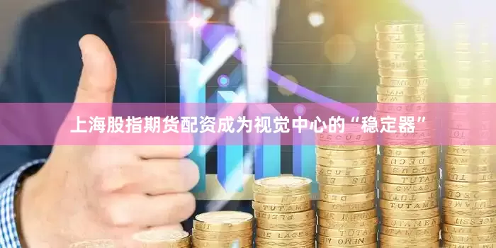 上海股指期货配资成为视觉中心的“稳定器”