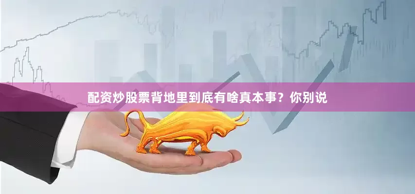 配资炒股票背地里到底有啥真本事？你别说