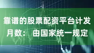 靠谱的股票配资平台计发月数： 由国家统一规定