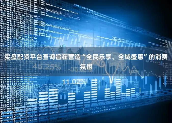 实盘配资平台查询旨在营造“全民乐享、全域盛惠”的消费氛围