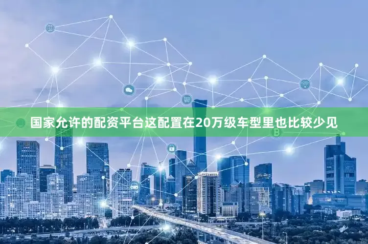 国家允许的配资平台这配置在20万级车型里也比较少见