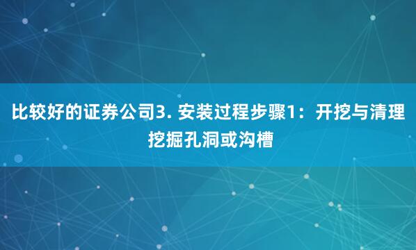 比较好的证券公司3. 安装过程步骤1：开挖与清理 挖掘孔洞或沟槽