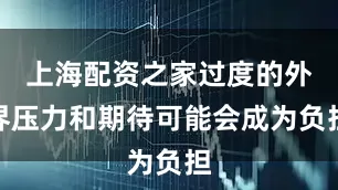上海配资之家过度的外界压力和期待可能会成为负担