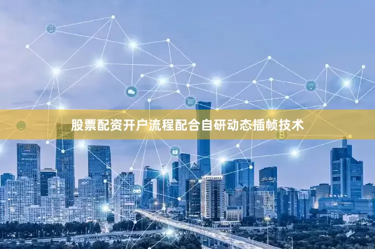 股票配资开户流程配合自研动态插帧技术