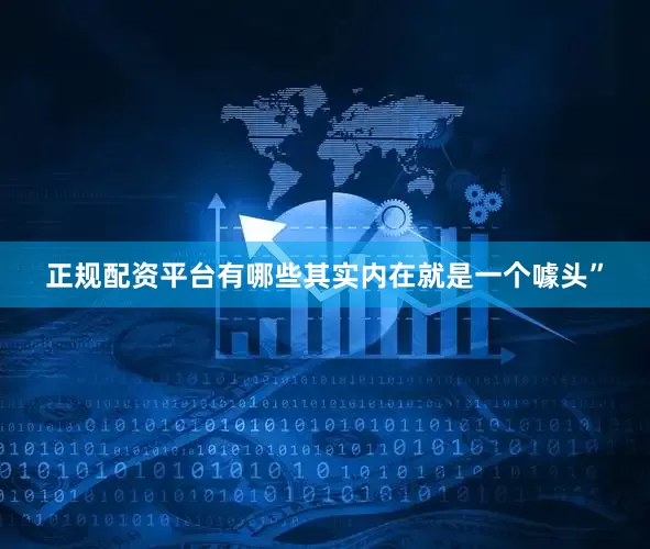 正规配资平台有哪些其实内在就是一个噱头”