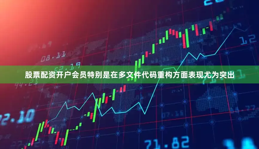 股票配资开户会员特别是在多文件代码重构方面表现尤为突出
