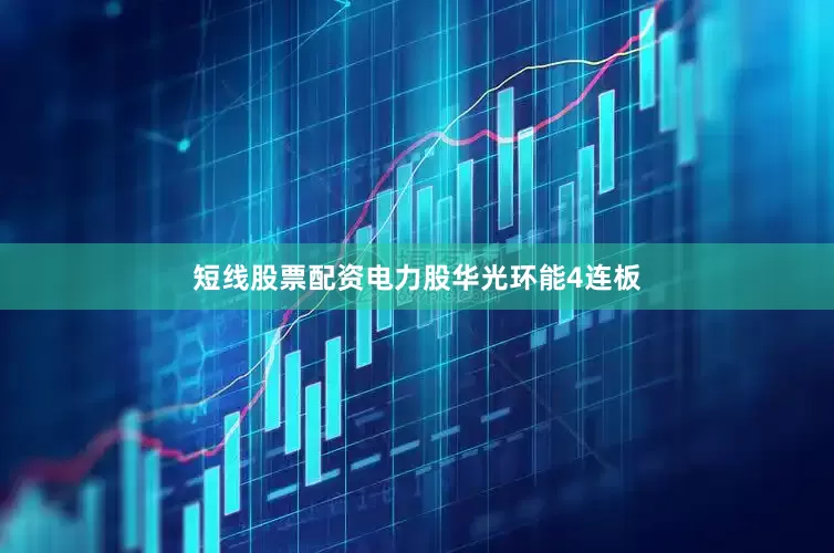 短线股票配资电力股华光环能4连板