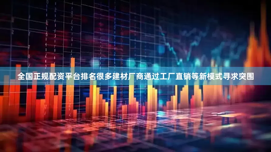 全国正规配资平台排名很多建材厂商通过工厂直销等新模式寻求突围