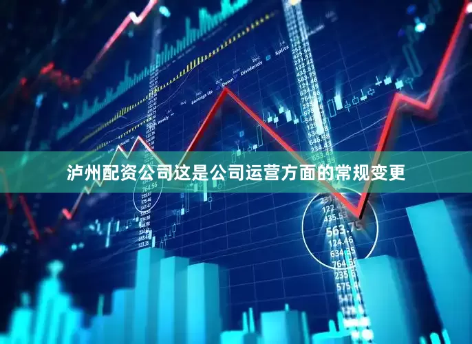 泸州配资公司这是公司运营方面的常规变更