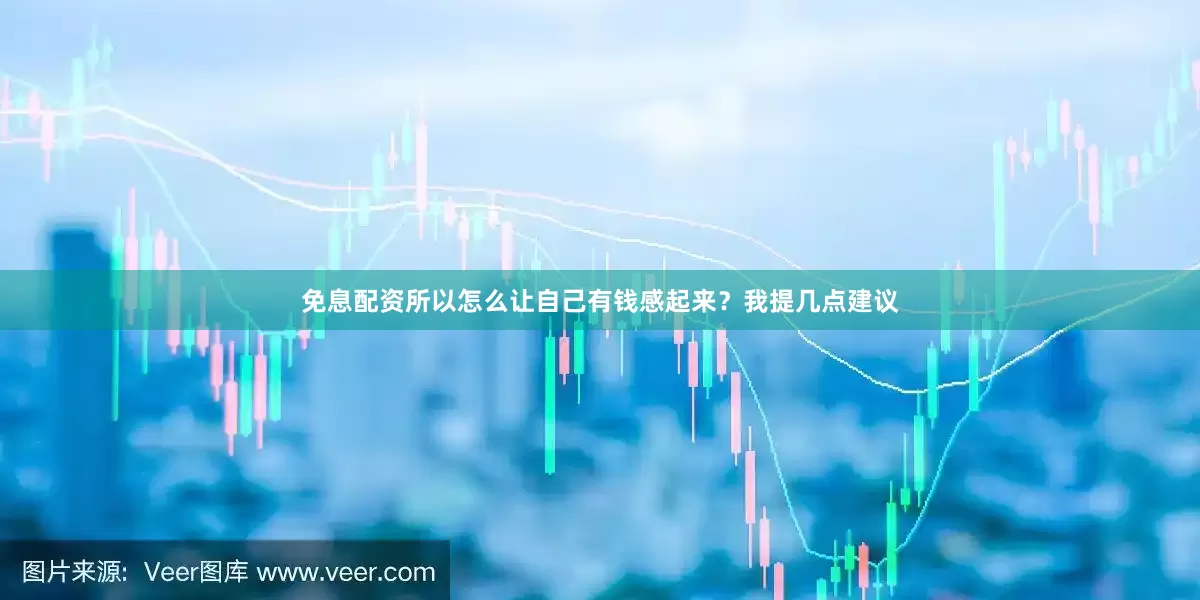免息配资所以怎么让自己有钱感起来？我提几点建议