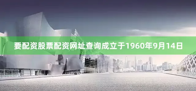 要配资股票配资网址查询成立于1960年9月14日
