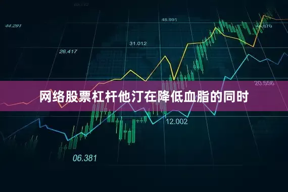 网络股票杠杆他汀在降低血脂的同时