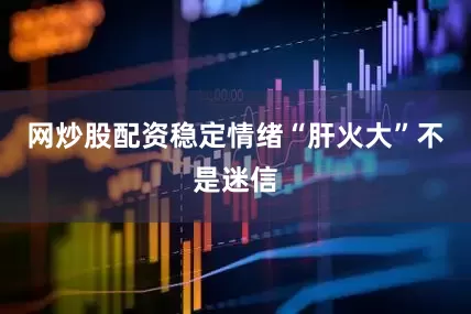 网炒股配资稳定情绪“肝火大”不是迷信
