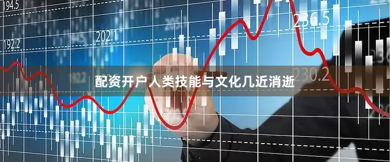 配资开户人类技能与文化几近消逝