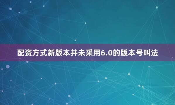 配资方式新版本并未采用6.0的版本号叫法