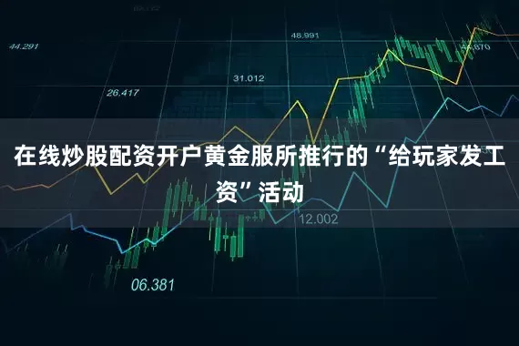 在线炒股配资开户黄金服所推行的“给玩家发工资”活动