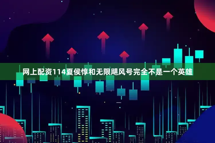 网上配资114夏侯惇和无限飓风号完全不是一个英雄