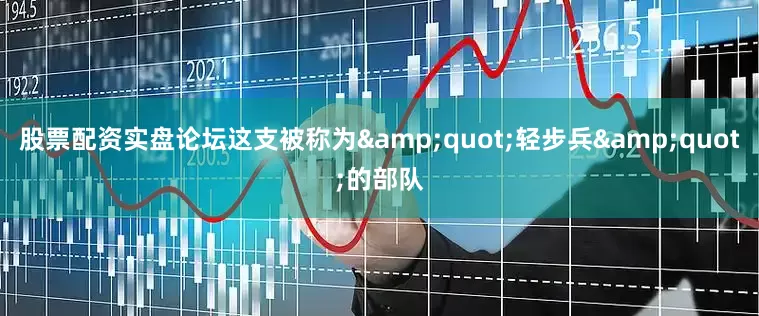 股票配资实盘论坛这支被称为&quot;轻步兵&quot;的部队