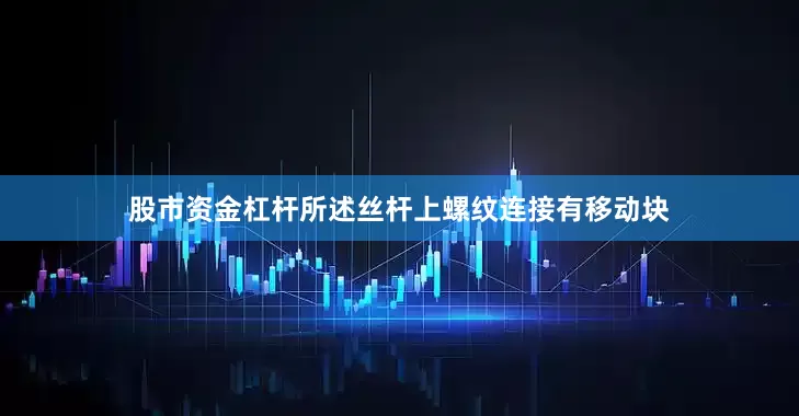 股市资金杠杆所述丝杆上螺纹连接有移动块