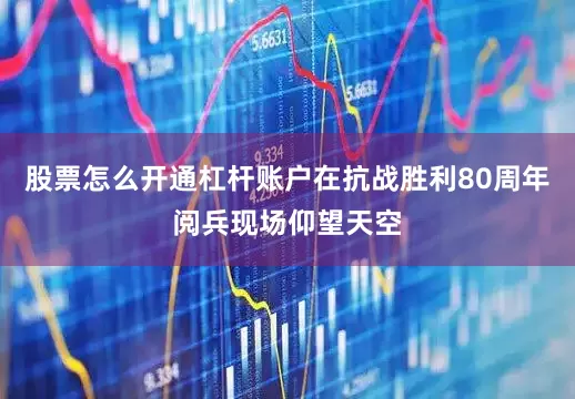 股票怎么开通杠杆账户在抗战胜利80周年阅兵现场仰望天空