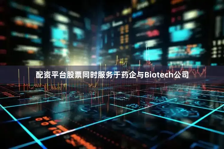 配资平台股票同时服务于药企与Biotech公司