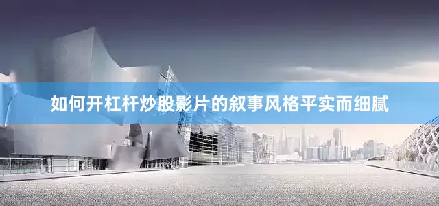 如何开杠杆炒股影片的叙事风格平实而细腻