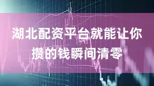湖北配资平台就能让你攒的钱瞬间清零