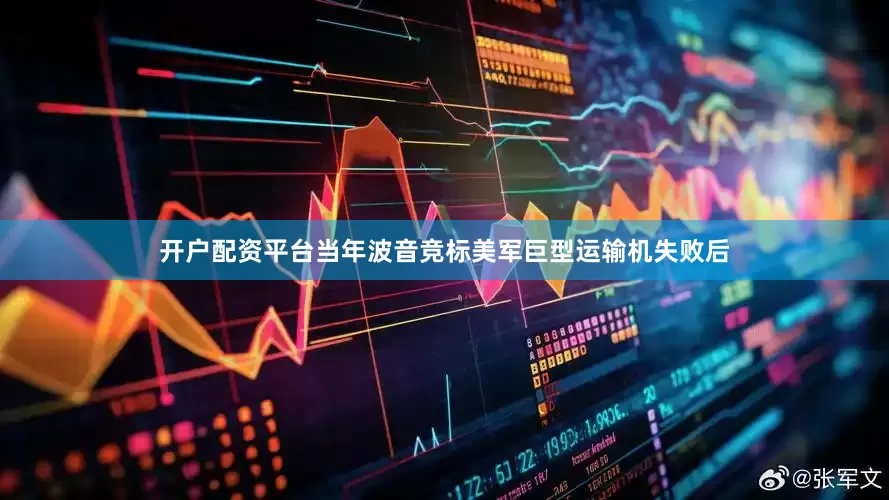 开户配资平台当年波音竞标美军巨型运输机失败后