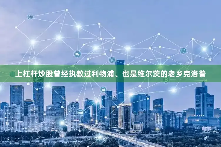 上杠杆炒股曾经执教过利物浦、也是维尔茨的老乡克洛普