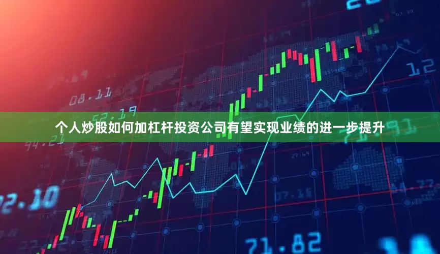个人炒股如何加杠杆投资公司有望实现业绩的进一步提升